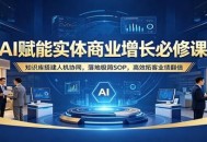 AI赋能实体商业增长必修课：知识库搭建人机协同，落地极简SOP，高效拓客业绩翻倍