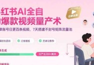 小红书AI全自动爆款视频量产术，助你单账号日更百条视频，7天搭建不封号矩阵流量池(更新9月)