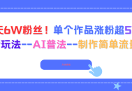 6天6W粉丝！单个作品涨粉超5W!最新玩法AI普法制作简单流量高
