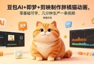 豆包AI+即梦+剪映制作胖橘猫动画，零基础可学，几分钟生产一条视频，附提示词