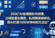 2026AI全域增长内训课，公域批量出爆款，私域精准做转化，用AI打通1000W净利的方法论(更新)