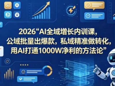 2026AI全域增长内训课，公域批量出爆款，私域精准做转化，用AI打通1000W净利的方法论(更新)