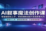 AI叙事魔法创作课：零基础轻松上手，把普通静态图片变成故事大片