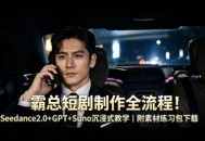 霸总短剧制作全流程！Seedance2.0+GPT+Suno沉浸式教学｜附素材练习包下载