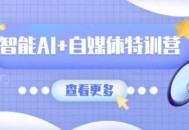智能AI+自媒体特训营：涵盖文本创作、图像创作、视频创作和职场办公几大类