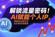 解锁流量密码！AI赋能个人IP，零基础也能玩转变现赛道