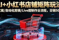 AI+小红书店铺矩阵玩法：AI文案/自动化剪辑/Live图制作全流程，日销5000+