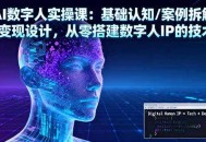 AI数字人实操课：基础认知/案例拆解/变现设计，从零搭建数字人IP的技术