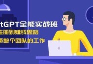 ChatGPT全能实战班，安装注册到赚钱思路，单人顶整个团队的工作