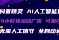 抖音精灵AI人工智能托管，24小时全自动刷广告，无需人工值守，可矩阵操作【揭秘】