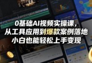 0基础AI视频实操课，从工具应用到爆款案例落地，小白也能轻松上手变现