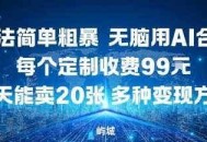 玩法简单粗暴，无脑用AI合成，每个定制收费99米，一天能搞10张，多种变现方式