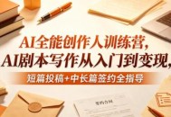 AI全能创作人训练营，AI剧本写作从入门到变现，短篇投稿+中长篇签约全指导