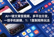 Ai一键文章变视频，多平台分发，一部手机躺賺，1：1复制矩阵玩法