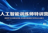 人工智能训练师特训营：系统学习AI训练全流程，多场景实操演练打造专业从业能力