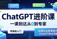 ChatGPT进阶课，一课到达从0到专家，零基础入门，边演示边授课提升对ChatGPT的应用能力