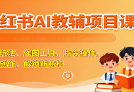 小红书AI教辅项目课，主图玩法、作图工具、指令操作，教辅创作，解锁新商机