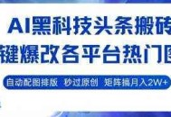 AI黑科技头条搬砖，一键爆改各平台热门图文 自动配图排版，秒过原创，矩阵搞月入2W+【揭秘】