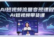 Ai短视频流量变现课程，Ai短视频带货课