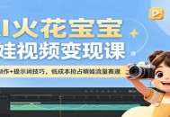 AI火花宝宝萌娃视频变现课：AI视频制作+提示词技巧，低成本抢占萌娃流量赛道
