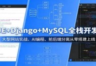 VUE+Django+MySQL全栈开发课：大型网站实战、AI编程、前后端分离从零搭建上线