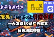 搜狐+DeepSeek引流创业粉，老平台新技术，一天发满50篇广告软文，拉爆搜索流量