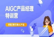 AIGC产品经理特训营-产品经理较教程，求职转行做AI产品