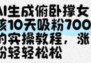 AI生成俯卧撑女孩，10天吸粉7000的实操教程，涨粉轻轻松松