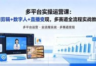 某团队多平台实操运营课-更新26年4月20：AI剪辑+数字人+直播变现，多赛道全流程实战教学