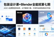 包装设计课+Blender全能班第七期，AIGC+品牌策划双加持，从平面到三维，打造专业级包装设计作品