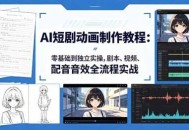 AI短剧动画制作教程：零基础到独立实操，剧本、视频、配音音效全流程实战