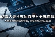 AI仿真人剧《五仙玄甲》全流程解析：从剧本改编到后期特效，教你打造AI真人短剧