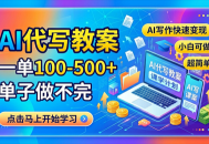 AI代写教案，一单100-500+，单子做不完，AI写作快速变现，小白可做 超简单！
