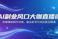 AI副业风口大咖直播课：拆解爆款制作流程，副业起号引流运营全精通