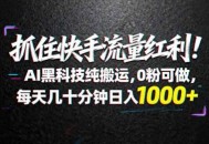 抓住快手流量红利！AI黑科技纯搬运，0粉可做，每天几十分钟日入1000+
