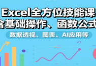 Excel全方位技能课：含基础操作、函数公式、数据透视、图表、AI应用等