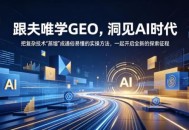 跟夫唯学GEO，洞见AI时代，把复杂技术“蒸馏”成通俗易懂的实操方法，一起开启全新的探索征程