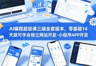 AI编程超级课三端全套版本，零基础14天就可学会独立网站开发-小程序APP开发