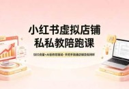 小红书虚拟店铺私教陪跑课，SEO流量+AI创作双驱动，手把手跑通店铺变现闭环
