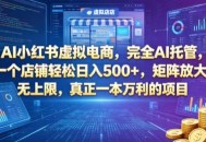 AI小红书虚拟电商，完全AI托管，一个店铺轻松日入500+，矩阵放大无上限，真正一本万利的项目【揭秘】