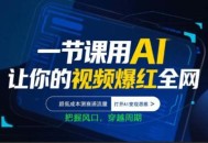 一节课用AI让你的视频爆红全网，超低成本测赛道流量，打开AI变现思维，把握风口，穿越周期
