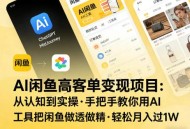 AI闲鱼高客单变现项目，从认知到实操，手把手教你用AI工具把闲鱼做透做精，轻松月入过1W