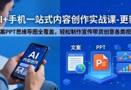 AI+手机一站式内容创作实战课-更新，文案PPT思维导图全覆盖，轻松制作宣传带货创意各类视频
