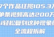 17个作品狂揽105.3W粉，单条视频高达200W赞，用Ai轻松复刻这种现象级流量!(全流程拆解)