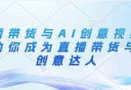 直播带货与AI创意视频，帮助你成为直播带货与AI创意达人