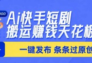 日入上千！！Ai快手短剧搬运赚钱天花板，一键发布，条条过原创