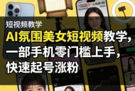AI氛围美女短视频教学，一部手机零门槛上手，快速起号涨粉