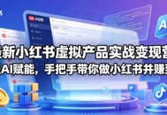 最新小红书虚拟产品实战变现营，全程AI赋能，手把手带你做小红书并赚到钱