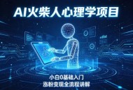 AI火柴人心理学短视频项目，小白0基础入门，涨粉变现全流程讲解