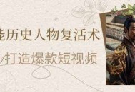 AI赋能历史人物复活术：从0到1打造爆款短视频，7天涨粉10W，小白也能月入过1W